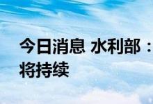 今日消息 水利部：未来几天长江流域旱情仍将持续