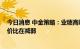 今日消息 中金策略：业绩高峰期关注企业盈利 成长风格性价比在减弱