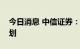 今日消息 中信证券：中信期货目前无上市计划