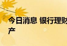 今日消息 银行理财公司看好下半年权益类资产