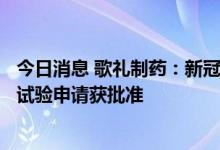 今日消息 歌礼制药：新冠口服RdRp抑制剂ASC10新药临床试验申请获批准