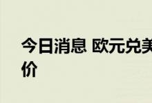 今日消息 欧元兑美元EUR/USD再次跌向平价