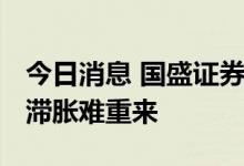 今日消息 国盛证券：本轮限电限产难以持续 滞胀难重来