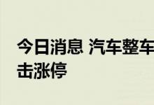 今日消息 汽车整车板块持续拉升 长城汽车冲击涨停