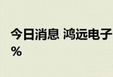 今日消息 鸿远电子：上半年净利同比增长6.9%