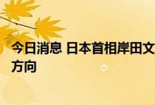 今日消息 日本首相岸田文雄表示将尽快确定调整防疫对策的方向