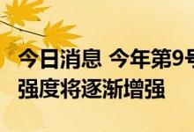 今日消息 今年第9号台风“马鞍”生成！未来强度将逐渐增强