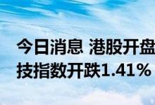 今日消息 港股开盘：恒指开跌1.01% 恒生科技指数开跌1.41%