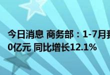 今日消息 商务部：1-7月我国企业承接服务外包合同额10940亿元 同比增长12.1%