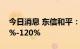 今日消息 东信和平：前三季度净利预增100%-120%