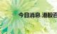 今日消息 港股百心安跌超25%