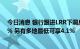 今日消息 银行跟进LRR下调房贷利率 上海首套房已至4.65% 另有多地最低可享4.1%