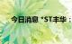 今日消息 *ST丰华：撤销退市风险警示