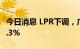 今日消息 LPR下调，广州首套房贷利率降至4.3%