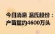 今日消息 温氏股份：公司现已拥有种猪场年产苗量约4600万头