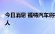 今日消息 福特汽车将在全球范围内裁员3000人