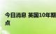 今日消息 英国10年期国债收益率上涨10个基点