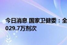 今日消息 国家卫健委：全国累计报告接种新冠病毒疫苗343029.7万剂次