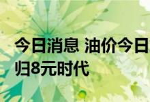 今日消息 油价今日或五连跌 95号汽油或将回归8元时代