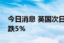 今日消息 英国次日交付的批发天然气价格下跌5%