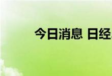 今日消息 日经225指数收跌1.2%