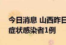 今日消息 山西昨日新增本土确诊病例2例 无症状感染者1例