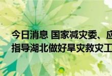 今日消息 国家减灾委、应急管理部启动国家救灾应急响应 指导湖北做好旱灾救灾工作