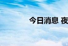 今日消息 夜盘主力合约收盘