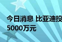 今日消息 比亚迪投资成立动力公司 注册资本5000万元