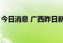 今日消息 广西昨日新增本土无症状感染者5例