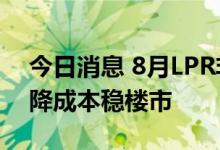 今日消息 8月LPR非对称下调 助力实体经济降成本稳楼市