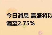 今日消息 高盛将以色列年底政策利率预期上调至2.75%