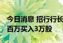 今日消息 招行行长王良再度增持公司股份 逾百万买入3万股