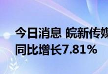 今日消息 皖新传媒：上半年净利6.02亿元，同比增长7.81%