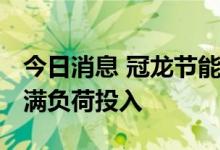 今日消息 冠龙节能：目前公司订单充足 产线满负荷投入