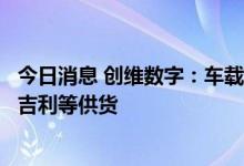 今日消息 创维数字：车载人机交互显示总成系统等产品已向吉利等供货