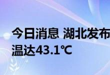 今日消息 湖北发布高温橙色预警 省内最高气温达43.1℃