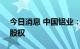 今日消息 中国铝业：拟收购平果铝业100%股权