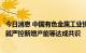 今日消息 中国有色金属工业协会铝业分会：骨干氧化铝企业就严控新增产能等达成共识