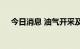 今日消息 油气开采及服务板块开盘活跃