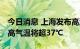 今日消息 上海发布高温橙色预警 大部地区最高气温将超37℃