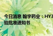 今日消息 翰宇药业：HY3000新冠鼻喷雾剂获得药物临床试验批准通知书