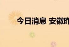 今日消息 安徽昨日新增本土“1+6”