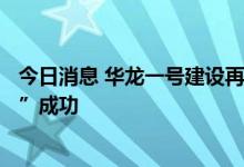 今日消息 华龙一号建设再创新记录 漳州核电2号机组“加冕”成功