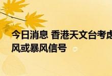 今日消息 香港天文台考虑在晚上6时至9时之间改发八号烈风或暴风信号