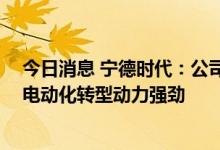 今日消息 宁德时代：公司全球市占率正逐步上升 欧洲车企电动化转型动力强劲