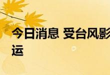 今日消息 受台风影响 琼州海峡客滚船今晚停运