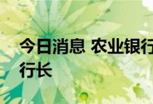 今日消息 农业银行行长张青松或履新央行副行长