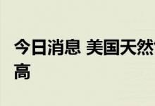 今日消息 美国天然气日发电量在7月中旬创新高