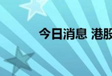 今日消息 港股瑞声科技涨超5%